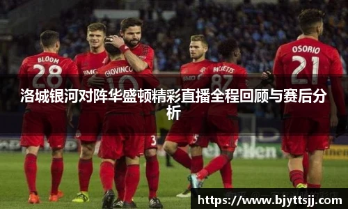 洛城银河对阵华盛顿精彩直播全程回顾与赛后分析