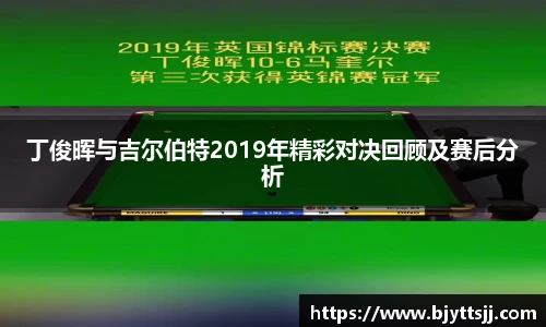 丁俊晖与吉尔伯特2019年精彩对决回顾及赛后分析