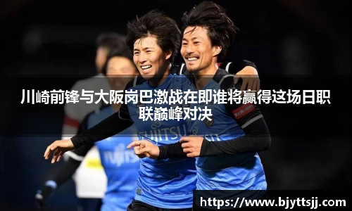 川崎前锋与大阪岗巴激战在即谁将赢得这场日职联巅峰对决