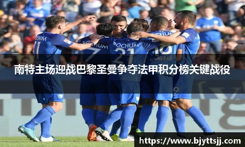 南特主场迎战巴黎圣曼争夺法甲积分榜关键战役