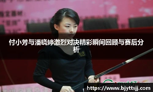付小芳与潘晓婷激烈对决精彩瞬间回顾与赛后分析