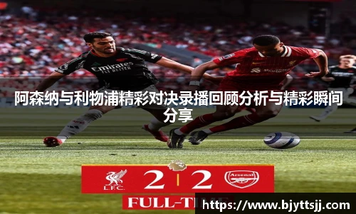 阿森纳与利物浦精彩对决录播回顾分析与精彩瞬间分享