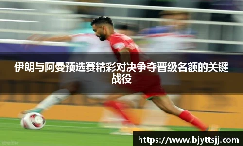 伊朗与阿曼预选赛精彩对决争夺晋级名额的关键战役