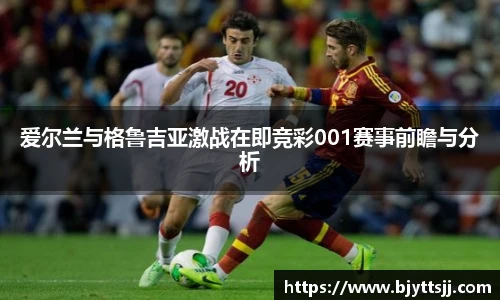 爱尔兰与格鲁吉亚激战在即竞彩001赛事前瞻与分析